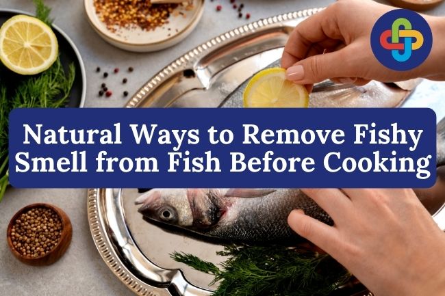 4 Natural Ways to Remove Fishy Smell from Fish Before Cooking
